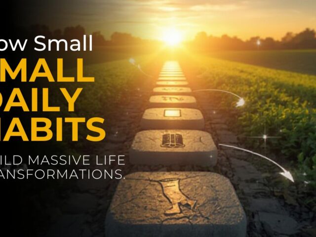 How Small Daily Habits Build Massive Life Transformations