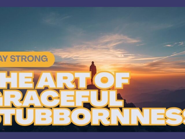 The Art of Graceful Stubbornness: How to Stay Consistent When Life Isn’t